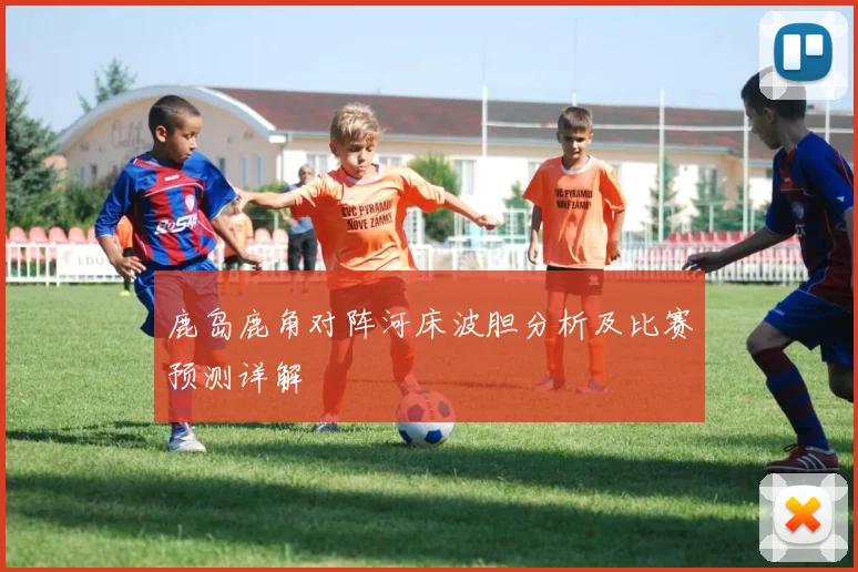 鹿岛鹿角对阵河床波胆分析及比赛预测详解