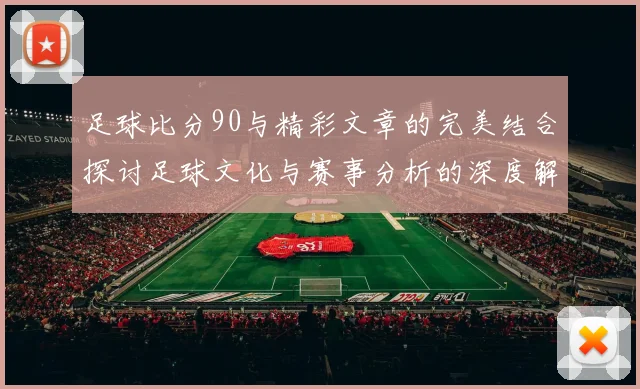 足球比分90与精彩文章的完美结合探讨足球文化与赛事分析的深度解读