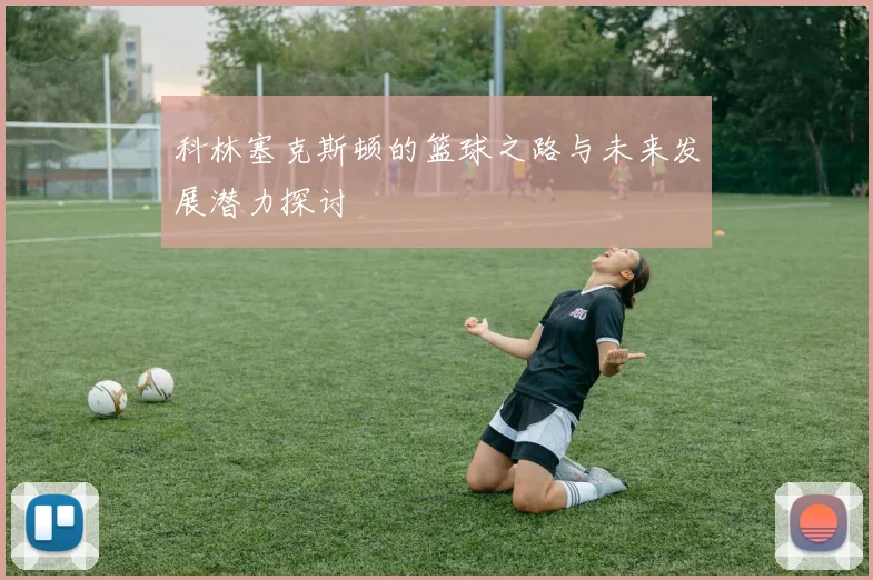 科林塞克斯顿的篮球之路与未来发展潜力探讨